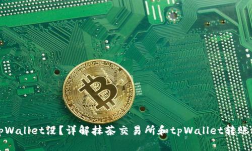 抹茶交易所币转到tpWallet没?详解抹茶交易所和tpWallet转账操作及问题解决方式