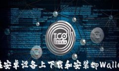 如何在安卓设备上下载和
